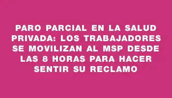 Paro parcial en la salud privada: los trabajadores se movilizan al Msp desde las 8 horas para hacer sentir su reclamo