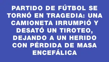 Partido de fútbol se tornó en tragedia: una camioneta irrumpió y desató un tiroteo, dejando a un herido con pérdida de masa encefálica