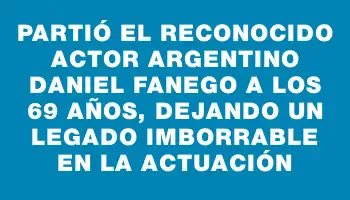 Partió el reconocido actor argentino Daniel Fanego a los 69 años, dejando un legado imborrable en la actuación