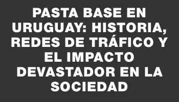 Pasta base en Uruguay: historia, redes de tráfico y el impacto devastador en la sociedad