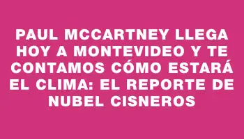 Paul McCartney llega hoy a Montevideo y te contamos cómo estará el clima: el reporte de Nubel Cisneros