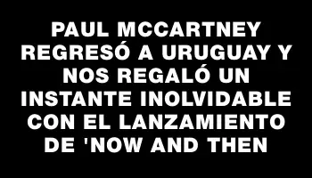 Paul McCartney regresó a Uruguay y nos regaló un instante inolvidable con el lanzamiento de 