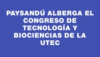 Paysandú alberga el Congreso de Tecnología y Biociencias de la Utec