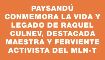 Paysandú conmemora la vida y legado de Raquel Culnev, destacada maestra y ferviente activista del Mln-t