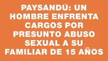 Paysandú: un hombre enfrenta cargos por presunto abuso sexual a su familiar de 15 años