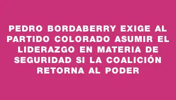 Pedro Bordaberry exige al Partido Colorado asumir el liderazgo en materia de seguridad si la coalición retorna al poder