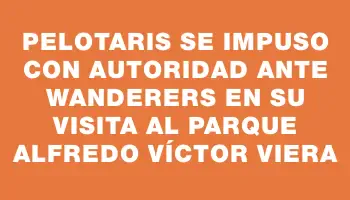 Pelotaris se impuso con autoridad ante Wanderers en su visita al Parque Alfredo Víctor Viera