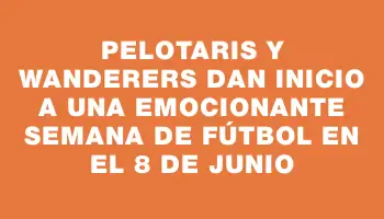 Pelotaris y Wanderers dan inicio a una emocionante semana de fútbol en el 8 de Junio