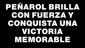 Peñarol brilla con fuerza y conquista una victoria memorable