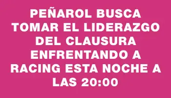 Peñarol busca tomar el liderazgo del Clausura enfrentando a Racing esta noche a las 20:00