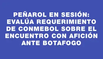 Peñarol en sesión: evalúa requerimiento de Conmebol sobre el encuentro con afición ante Botafogo