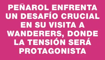 Peñarol enfrenta un desafío crucial en su visita a Wanderers, donde la tensión será protagonista