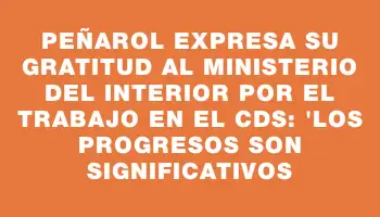 Peñarol expresa su gratitud al Ministerio del Interior por el trabajo en el Cds: 