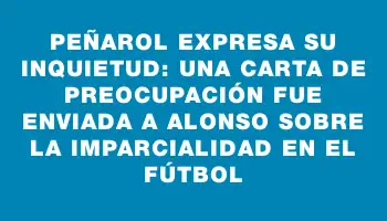 Peñarol expresa su inquietud: Una carta de preocupación fue enviada a Alonso sobre la imparcialidad en el fútbol