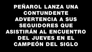 Peñarol lanza una contundente advertencia a sus seguidores que asistirán al encuentro del jueves en el Campeón del Siglo