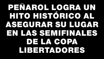 Peñarol logra un hito histórico al asegurar su lugar en las semifinales de la Copa Libertadores