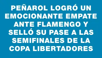 Peñarol logró un emocionante empate ante Flamengo y selló su pase a las semifinales de la Copa Libertadores