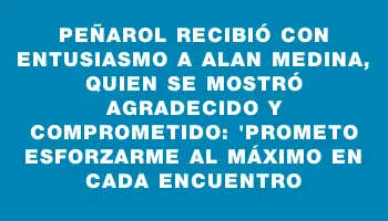 Peñarol recibió con entusiasmo a Alan Medina, quien se mostró agradecido y comprometido: 