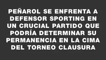 Peñarol se enfrenta a Defensor Sporting en un crucial partido que podría determinar su permanencia en la cima del torneo Clausura