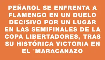 Peñarol se enfrenta a Flamengo en un duelo decisivo por un lugar en las semifinales de la Copa Libertadores, tras su histórica victoria en el 