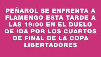 Peñarol se enfrenta a Flamengo esta tarde a las 19:00 en el duelo de ida por los cuartos de final de la Copa Libertadores