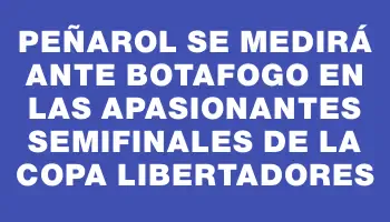 Peñarol se medirá ante Botafogo en las apasionantes semifinales de la Copa Libertadores