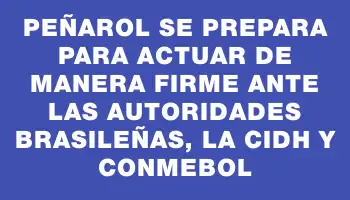 Peñarol se prepara para actuar de manera firme ante las autoridades brasileñas, la Cidh y Conmebol