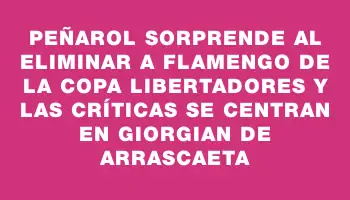 Peñarol sorprende al eliminar a Flamengo de la Copa Libertadores y las críticas se centran en Giorgian De Arrascaeta