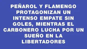Peñarol y Flamengo protagonizan un intenso empate sin goles, mientras el carbonero lucha por un sueño en la Libertadores
