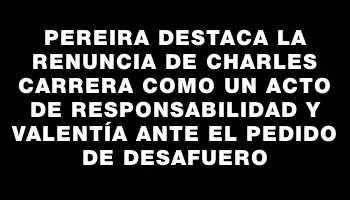 Pereira destaca la renuncia de Charles Carrera como un acto de responsabilidad y valentía ante el pedido de desafuero