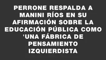 Perrone respalda a Manini Ríos en su afirmación sobre la educación pública como 