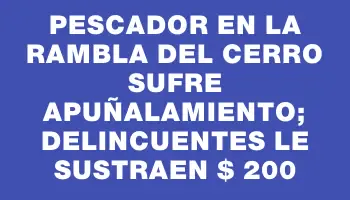 Pescador en la rambla del Cerro sufre apuñalamiento; delincuentes le sustraen $ 200