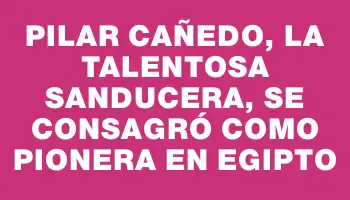 Pilar Cañedo, la talentosa sanducera, se consagró como pionera en Egipto