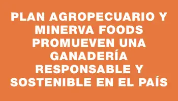 Plan Agropecuario y Minerva Foods promueven una ganadería responsable y sostenible en el país