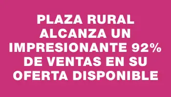 Plaza Rural alcanza un impresionante 92% de ventas en su oferta disponible