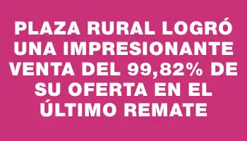 Plaza Rural logró una impresionante venta del 99,82% de su oferta en el último remate