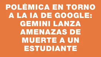 Polémica en torno a la Ia de Google: Gemini lanza amenazas de muerte a un estudiante