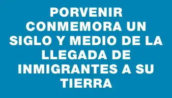 Porvenir conmemora un siglo y medio de la llegada de inmigrantes a su tierra