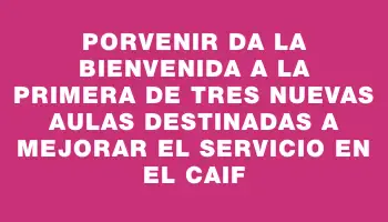 Porvenir da la bienvenida a la primera de tres nuevas aulas destinadas a mejorar el servicio en el Caif