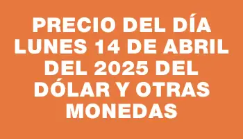Precio del día Lunes 14 de abril del 2025 del dólar y otras monedas