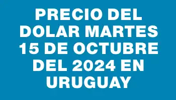 Precio del dolar Martes 15 de octubre del 2024 en Uruguay