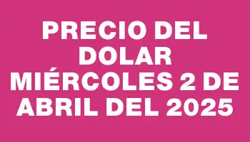 Precio del dolar Miércoles 2 de abril del 2025