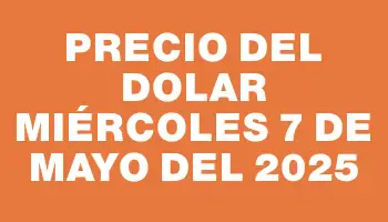 Precio del dolar Miércoles 7 de mayo del 2025