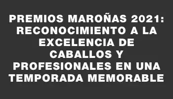 Premios Maroñas 2021: Reconocimiento a la excelencia de caballos y profesionales en una temporada memorable