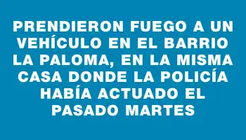 Prendieron fuego a un vehículo en el barrio La Paloma, en la misma casa donde la Policía había actuado el pasado martes