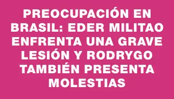 Preocupación en Brasil: Eder Militao enfrenta una grave lesión y Rodrygo también presenta molestias