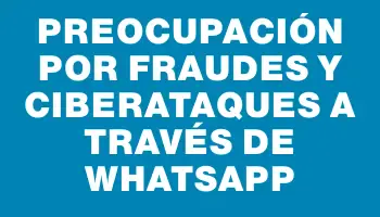 Preocupación por fraudes y ciberataques a través de WhatsApp