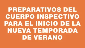 Preparativos del Cuerpo Inspectivo para el inicio de la nueva temporada de verano