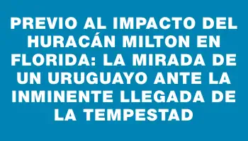 Previo al impacto del huracán Milton en Florida: la mirada de un uruguayo ante la inminente llegada de la tempestad