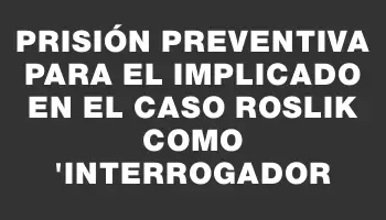 Prisión preventiva para el implicado en el caso Roslik como 